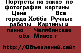 Портреты на заказ( по фотографии)-картины › Цена ­ 400-1000 - Все города Хобби. Ручные работы » Картины и панно   . Челябинская обл.,Миасс г.
